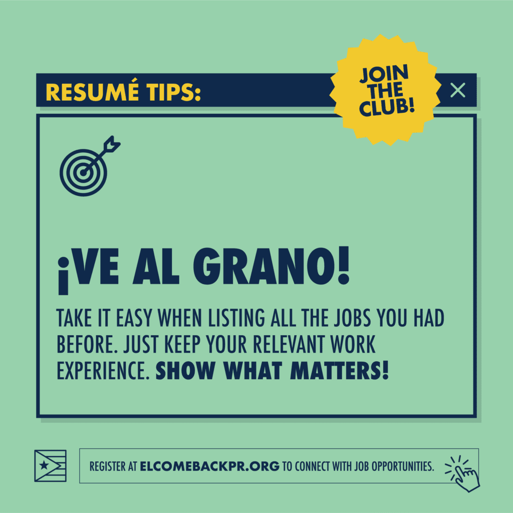 Graphic for a perfect resume: Resume tips. ¡Ve al Grano!
Take it easy when listing all the jobs you had before. Just keep your relevant work experience. Show what matters!